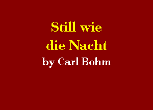 Still Wie
die Nacht

by Carl Bohm