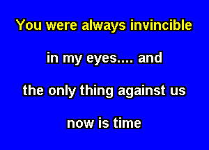 You were always invincible

in my eyes.... and

the only thing against us

now is time