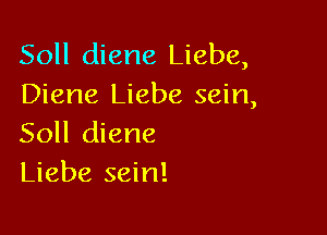 Soll diene Liebe,
Diene Liebe sein,

Soll diene
Liebe sein!