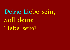 Deine Liebe sein,
Soll deine

Liebe sein!