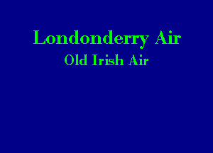 Londonderry Air
Old Irish Air