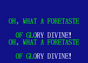 0H, WHAT A FORETASTE

0F GLORY DIVINE!
0H, WHAT A FORETASTE

0F GLORY DIVINE!