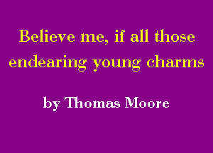 Believe me, if all those

endearing young charms

by Thomas Moore