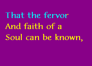 That the fervor
And faith of a

Soul can be known,