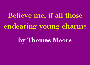 Believe me, if all those

endearing young charms

by Thomas Moore