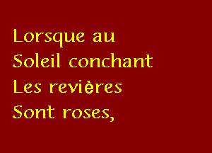 Lorsque au
Soleil conchant

Les revicizres
Sont roses,