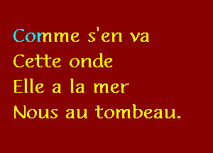 Comme s'en va
Cette onde

Elle a la mer
Nous au tombeau.