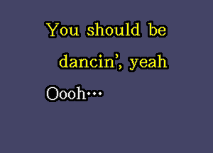 You should be

dancin1 yeah

Ooohm