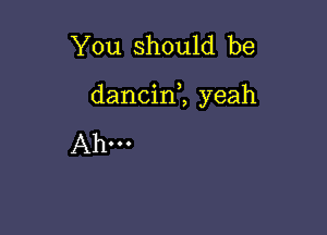 You should be

dancin1 yeah

Ahm