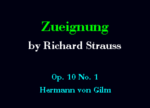 Zuelgmmg

by Richard Strauss

0p. 10 No. 1

Hermann von Cilm