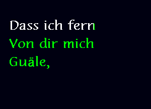 Dass ich fern
Von dir mich

Guz'ile,