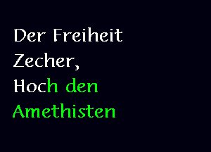 Der Freiheit
Zecher,

Hoch den
Amethisten