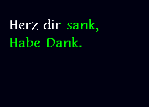 Herz dir sank,
Habe Dank.