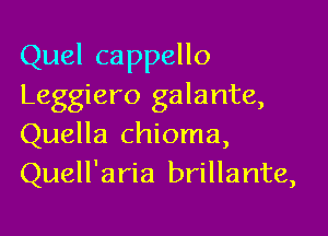 Quel cappello
Leggiero galante,

Quella chioma,
Quell'aria brillante,