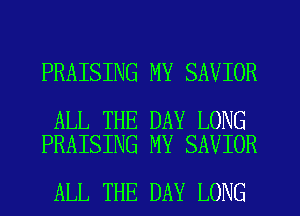 PRAISING MY SAVIOR

ALL THE DAY LONG
PRAISING MY SAVIOR

ALL THE DAY LONG