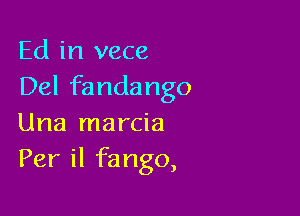 Ed in vece
Del fandango

Una marcia
Per il fango,