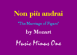 Non piil andrai

The Marriage of Figaro'
by Mozart

Mamie Mam 0M