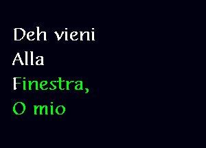 Deh vieni
Alla

Finestra,
O mio