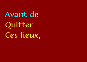 Ava 1113 de
Quitter

Ces lieux,