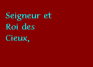 Seigneur et
Roi des

Cieux,