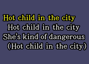 Hot child in the city
Hot child in the city

Shets kind of dangerous
(Hot child in the city)

g