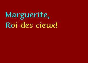 Marguerite,
Roi des cieux!