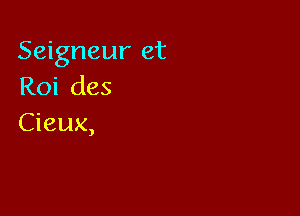 Seigneur et
Roi des

Cieux,