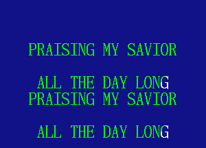 PRAISING MY SAVIOR

ALL THE DAY LONG
PRAISING MY SAVIOR

ALL THE DAY LONG