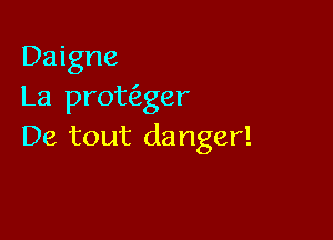 Daigne
La prowger

De tout danger!