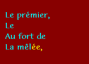 Le prfzmier,
Le

Au fort de
La m?eke,