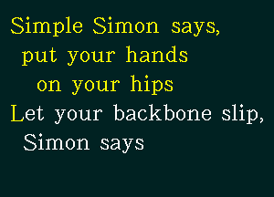 Simple Simon says,
put your hands
on your hips

Let your backbone slip,
Simon says