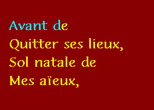 Avant de
Quitter ses lieux,

Sol natale de
Mes a'l'eux,