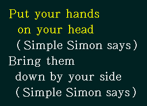 Put your hands
on your head
(Simple Simon says)

Bring them
down by your side
(Simple Simon says)
