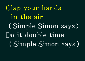 Clap your hands
in the air
(Simple Simon says)

Do it double time
(Simple Simon says)
