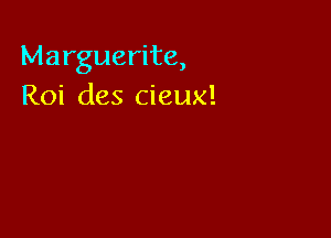 Marguerite,
Roi des cieux!