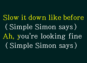 Slow it down like before
(Simple Simon says)
Ah, youTe looking fine
(Simple Simon says)

g