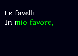 Le favelli
In mio favore,