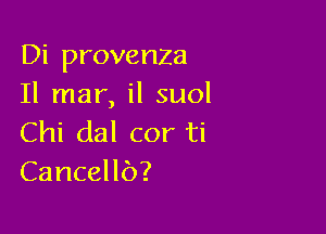 Di provenza
Il mar, il suol

Chi dal cor ti
Cancellb?