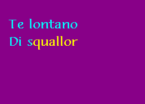 Te lontano
Di squallor