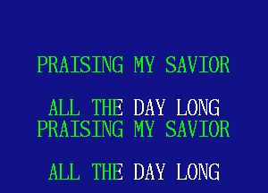 PRAISING MY SAVIOR

ALL THE DAY LONG
PRAISING MY SAVIOR

ALL THE DAY LONG