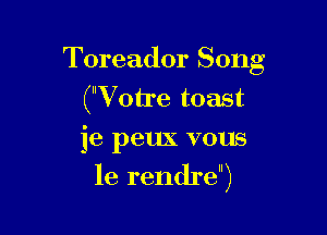 Toreador Song
(Votre toast

je peux vous
le rendre)