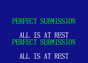 PERFECT SUBMISSION

ALL IS AT REST
PERFECT SUBMISSION

ALL IS AT REST