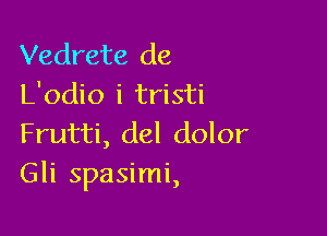 Vedrete de
L'odio i tristi

Frutti, del dolor
Gli spasimi,