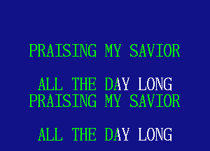 PRAISING MY SAVIOR

ALL THE DAY LONG
PRAISING MY SAVIOR

ALL THE DAY LONG