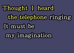 Thought I heard
the telephone ringing

It must be
my imagination