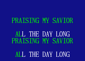 PRAISING MY SAVIOR

ALL THE DAY LONG
PRAISING MY SAVIOR

ALL THE DAY LONG