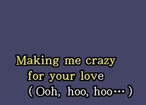 Making me crazy
for your love

(Ooh, hoo, hoo-H )