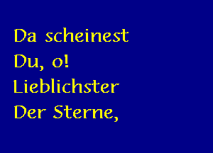 Da scheinest
Du, o!

Lieblichster
Der Sterne,