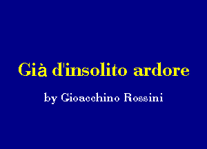 Gia d'insolito ardore

by Cioacchino Rossini