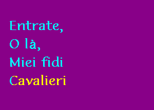 Entrate,
()la,

Nheifkh
Cavaheri